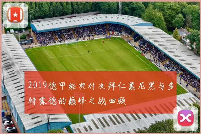 2019德甲经典对决拜仁慕尼黑与多特蒙德的巅峰之战回顾