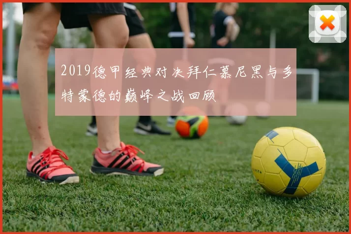2019德甲经典对决拜仁慕尼黑与多特蒙德的巅峰之战回顾