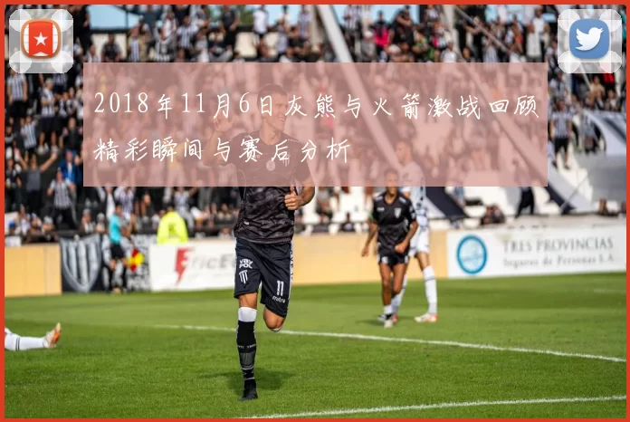 2018年11月6日灰熊与火箭激战回顾精彩瞬间与赛后分析