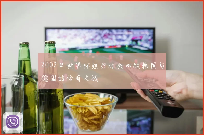 2002年世界杯经典对决回顾韩国与德国的传奇之战