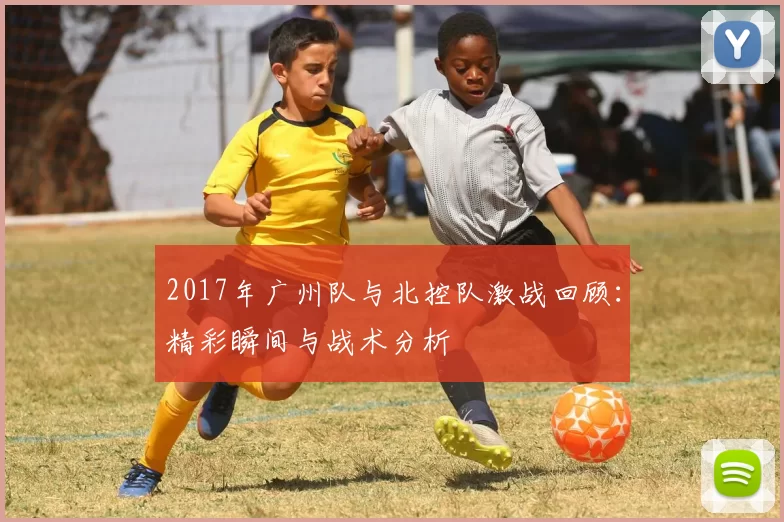 2017年广州队与北控队激战回顾：精彩瞬间与战术分析