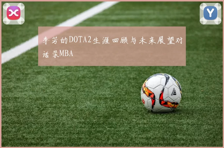 李芳的DOTA2生涯回顾与未来展望对话录MBA