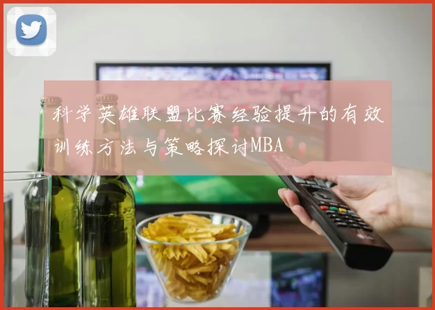 科学英雄联盟比赛经验提升的有效训练方法与策略探讨MBA
