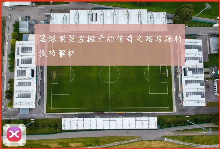 篮球明星左撇子的传奇之路与独特技巧解析