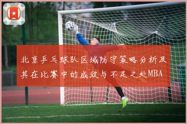 北京乒乓球队区域防守策略分析及其在比赛中的成效与不足之处MBA
