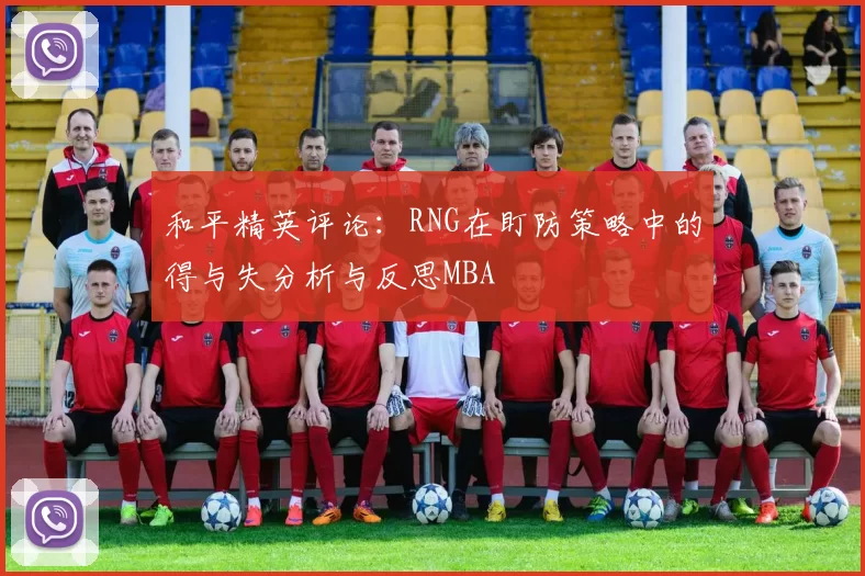 和平精英评论：RNG在盯防策略中的得与失分析与反思MBA
