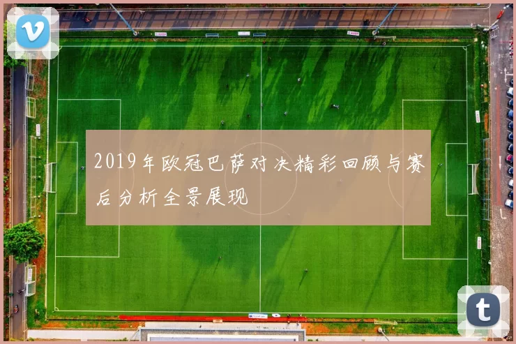 2019年欧冠巴萨对决精彩回顾与赛后分析全景展现