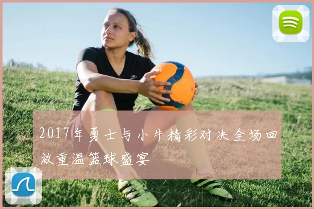 2017年勇士与小牛精彩对决全场回放重温篮球盛宴